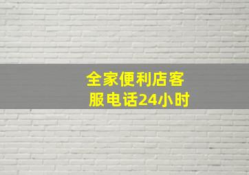 全家便利店客服电话24小时