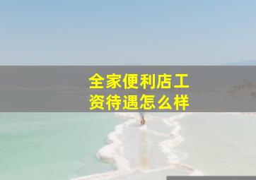 全家便利店工资待遇怎么样