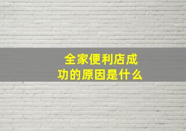 全家便利店成功的原因是什么