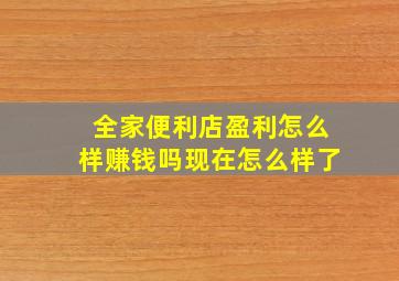 全家便利店盈利怎么样赚钱吗现在怎么样了