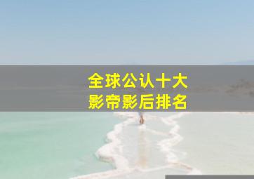 全球公认十大影帝影后排名