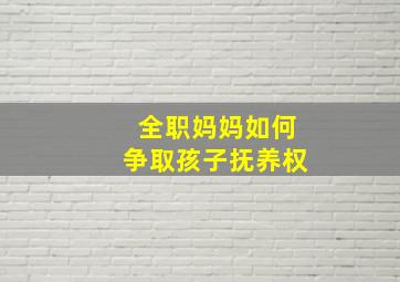 全职妈妈如何争取孩子抚养权