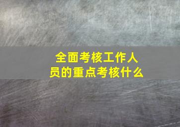 全面考核工作人员的重点考核什么