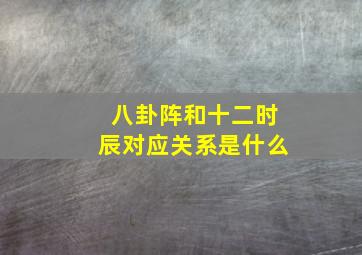 八卦阵和十二时辰对应关系是什么