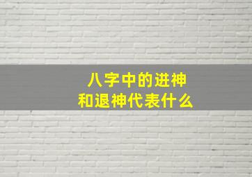 八字中的进神和退神代表什么