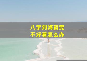 八字刘海剪完不好看怎么办