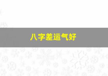 八字差运气好