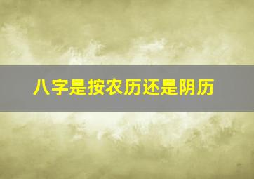 八字是按农历还是阴历