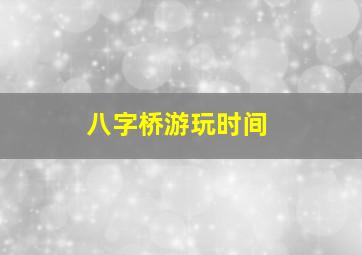 八字桥游玩时间