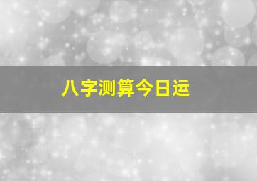 八字测算今日运