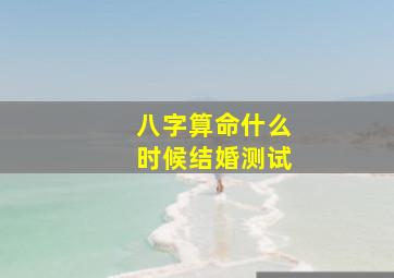 八字算命什么时候结婚测试