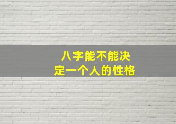 八字能不能决定一个人的性格