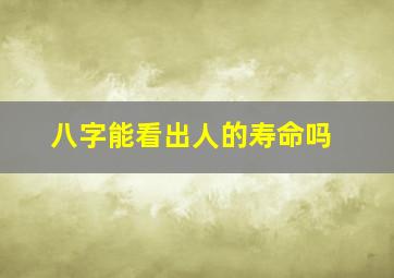 八字能看出人的寿命吗