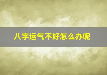 八字运气不好怎么办呢