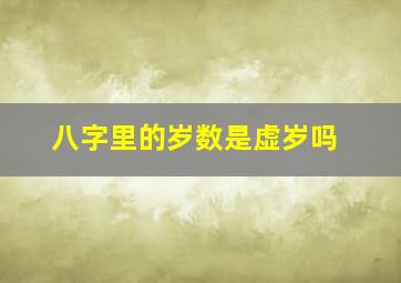 八字里的岁数是虚岁吗