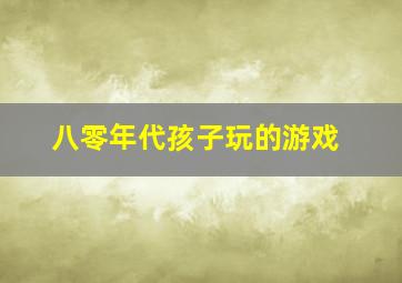 八零年代孩子玩的游戏