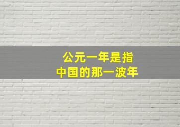 公元一年是指中国的那一波年