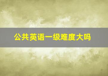 公共英语一级难度大吗