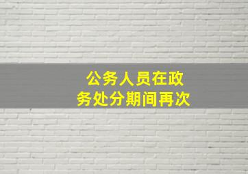 公务人员在政务处分期间再次