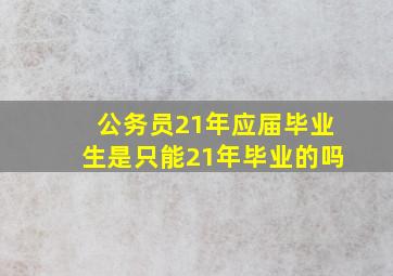 公务员21年应届毕业生是只能21年毕业的吗