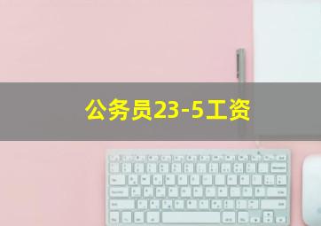 公务员23-5工资