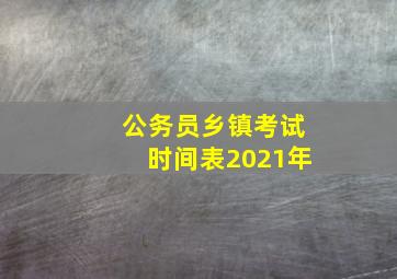 公务员乡镇考试时间表2021年