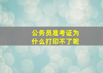 公务员准考证为什么打印不了呢