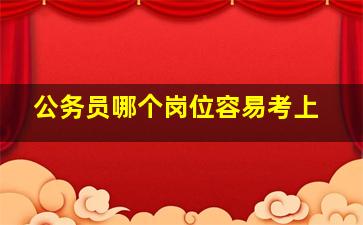 公务员哪个岗位容易考上