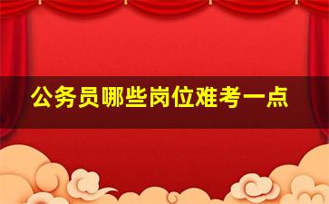 公务员哪些岗位难考一点