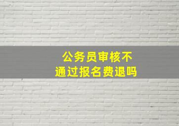 公务员审核不通过报名费退吗