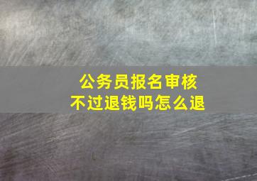 公务员报名审核不过退钱吗怎么退