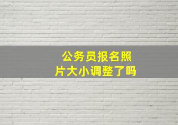 公务员报名照片大小调整了吗