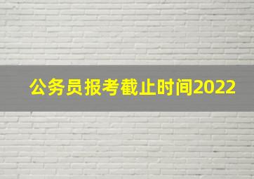 公务员报考截止时间2022