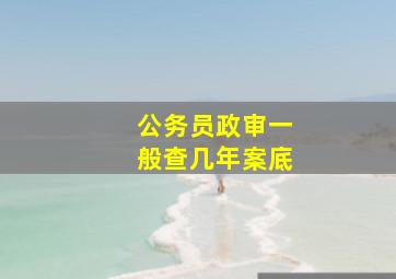 公务员政审一般查几年案底