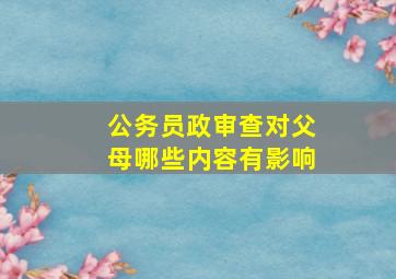 公务员政审查对父母哪些内容有影响