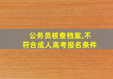 公务员核查档案,不符合成人高考报名条件