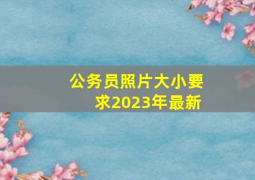 公务员照片大小要求2023年最新