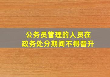 公务员管理的人员在政务处分期间不得晋升