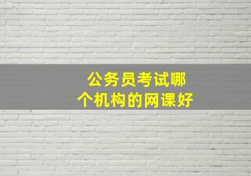 公务员考试哪个机构的网课好