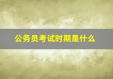 公务员考试时期是什么