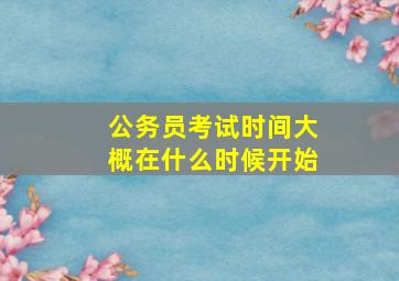 公务员考试时间大概在什么时候开始