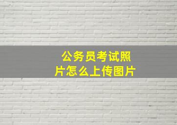 公务员考试照片怎么上传图片