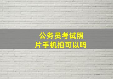 公务员考试照片手机拍可以吗