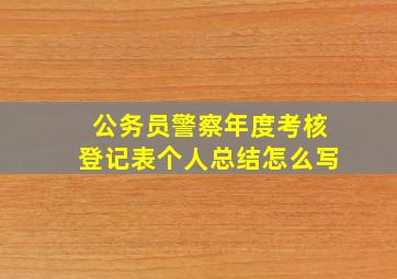 公务员警察年度考核登记表个人总结怎么写