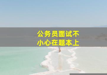 公务员面试不小心在题本上