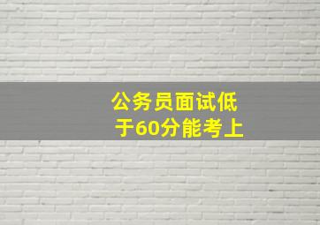 公务员面试低于60分能考上