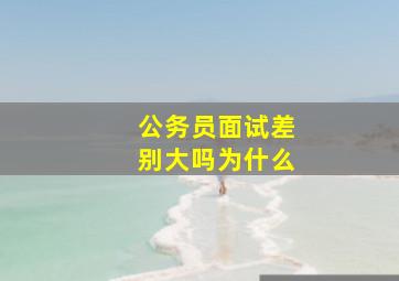 公务员面试差别大吗为什么