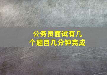 公务员面试有几个题目几分钟完成