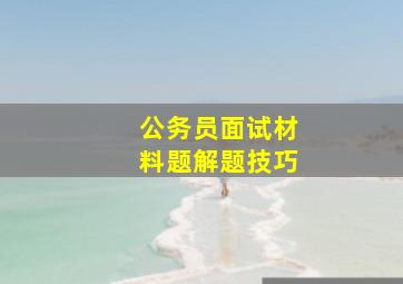 公务员面试材料题解题技巧