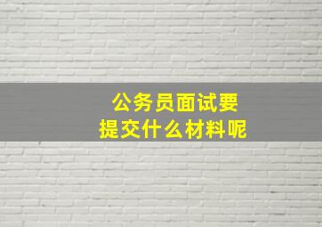 公务员面试要提交什么材料呢